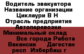 Водитель эвакуатора › Название организации ­ Циклаури В.Н. › Отрасль предприятия ­ Автоперевозки › Минимальный оклад ­ 50 000 - Все города Работа » Вакансии   . Дагестан респ.,Избербаш г.